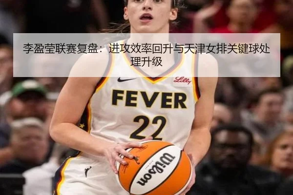 李盈莹联赛复盘：进攻效率回升与天津女排关键球处理升级 | kaiyun
