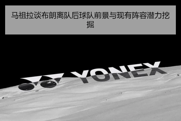 马祖拉谈布朗离队后球队前景与现有阵容潜力挖掘（kaiyun）